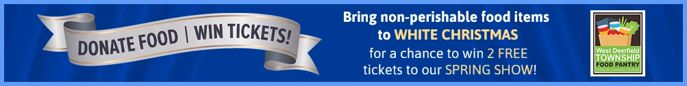 Donate Food, Win Tickets! Bring non-perishable food items to White Christmas for a chance to win 2 free tickets to our Spring Show!